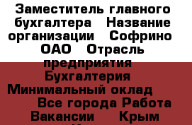 Заместитель главного бухгалтера › Название организации ­ Софрино, ОАО › Отрасль предприятия ­ Бухгалтерия › Минимальный оклад ­ 35 000 - Все города Работа » Вакансии   . Крым,Керчь